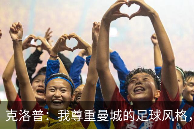克洛普：我尊重曼城的足球风格，不会轻言批评